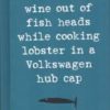Buy How to Drink Wine Out of Fish Heads While Cooking Lobster in a Volkswagon Hub Cap book at low price online in india