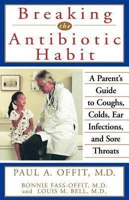 Buy Breaking the Antibiotic Habit- A Parent's Guide to Coughs, Colds, Ear Infections, and Sore Throats by Paul A Offit at low price online in India